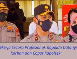 Bekerja Secara Profesional, Kapolda Datangi Korban dan Copot Kapolsek